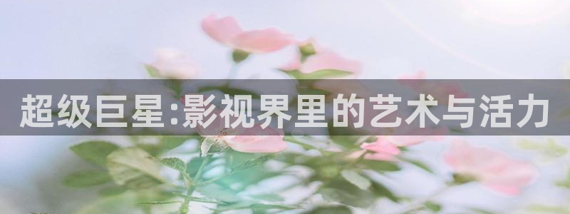 桔子的日常生活视频：超级巨星:影视界里的艺术与活力