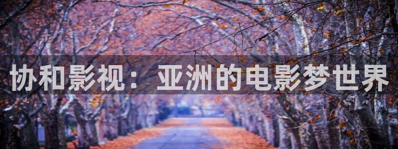 冰糖桔子的做法视频：协和影视：亚洲的电影梦世界