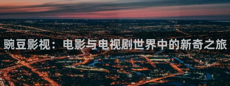 桔子美食视频：豌豆影视：电影与电视剧世界中的新奇之旅
