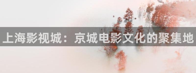桔子视频精品：上海影视城：京城电影文化的聚集地
